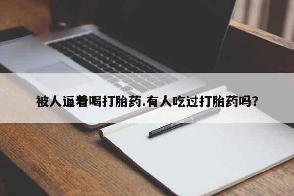 米非米索在线购微信被人逼着喝打胎药.有人吃过打胎药吗？
