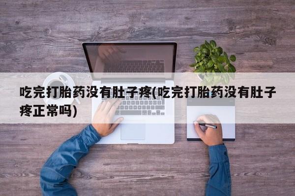 米非米索在线购微信吃完打胎药没有肚子疼(吃完打胎药没有肚子疼正常吗)