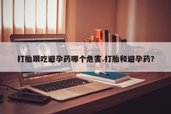 米非米索在线购微信打胎跟吃避孕药哪个危害.打胎和避孕药？