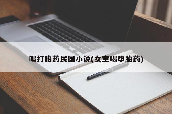 米非米索在线购微信喝打胎药民国小说(女主喝堕胎药)