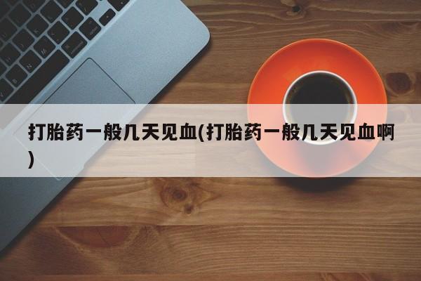米非米索在线购微信打胎药一般几天见血(打胎药一般几天见血啊)