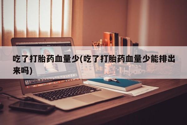 米非米索在线购微信吃了打胎药血量少(吃了打胎药血量少能排出来吗)