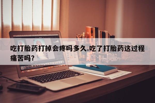 米非米索在线购微信吃打胎药打掉会疼吗多久.吃了打胎药这过程痛苦吗？