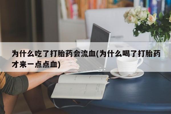 米非米索在线购微信为什么吃了打胎药会流血(为什么喝了打胎药才来一点点血)
