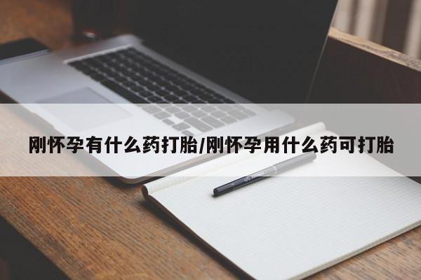 米非米索在线购微信刚怀孕有什么药打胎/刚怀孕用什么药可打胎