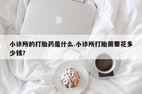 米非米索在线购微信小诊所的打胎药是什么.小诊所打胎需要花多少钱？