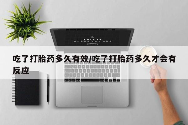 米非米索在线购微信吃了打胎药多久有效/吃了打胎药多久才会有反应