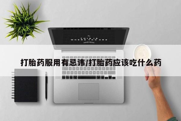 米非米索在线购微信打胎药服用有忌讳/打胎药应该吃什么药