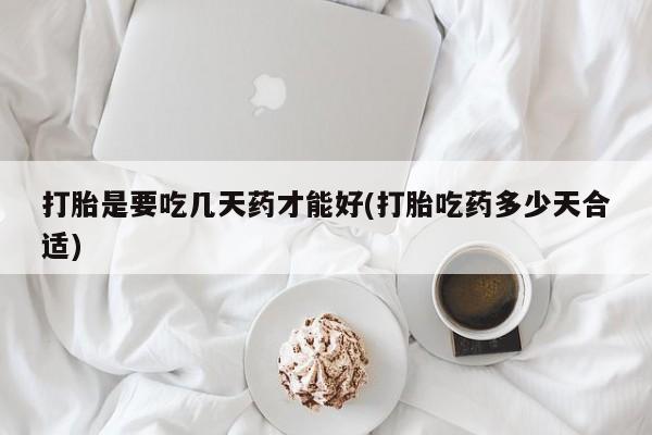 米非米索在线购微信打胎是要吃几天药才能好(打胎吃药多少天合适)