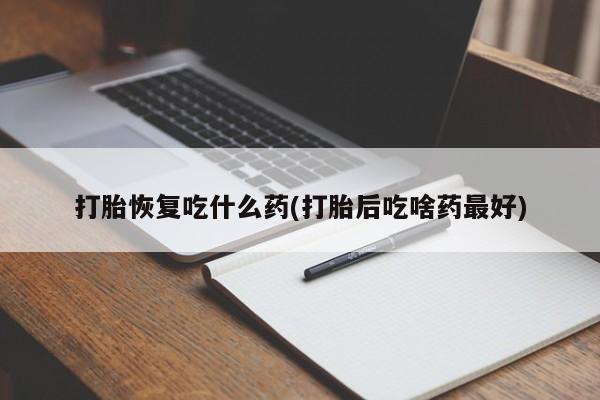 米非米索在线购微信打胎恢复吃什么药(打胎后吃啥药最好)