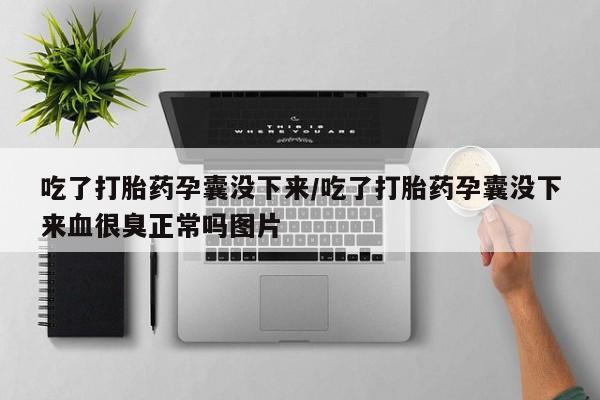 米非米索在线购微信吃了打胎药孕囊没下来/吃了打胎药孕囊没下来血很臭正常吗图片