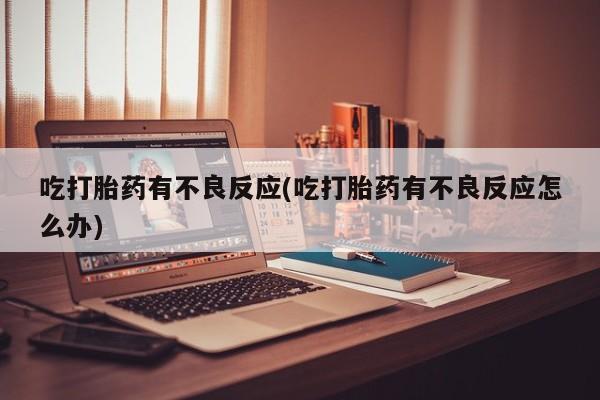 米非米索在线购微信吃打胎药有不良反应(吃打胎药有不良反应怎么办)