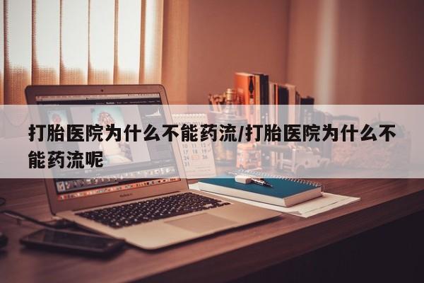 米非米索在线购微信打胎医院为什么不能药流/打胎医院为什么不能药流呢