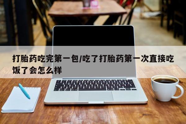 米非米索在线购微信打胎药吃完第一包/吃了打胎药第一次直接吃饭了会怎么样