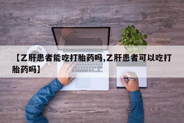 米非米索在线购微信【乙肝患者能吃打胎药吗,乙肝患者可以吃打胎药吗】