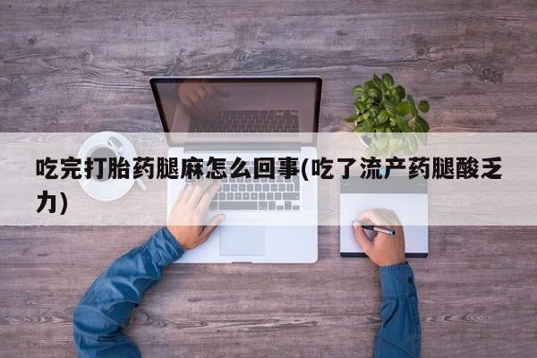 米非米索在线购微信吃完打胎药腿麻怎么回事(吃了流产药腿酸乏力)
