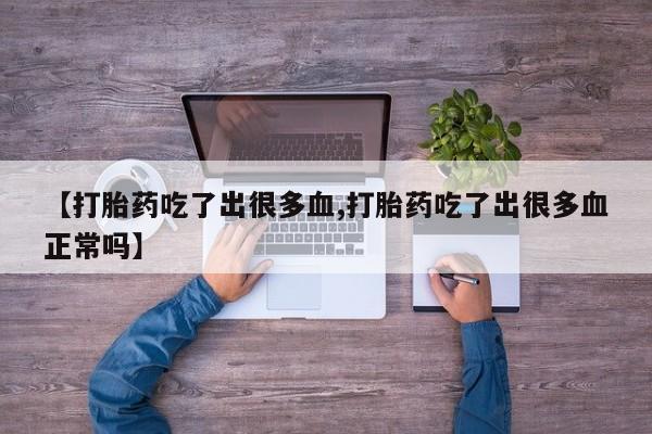 米非米索在线购微信【打胎药吃了出很多血,打胎药吃了出很多血正常吗】