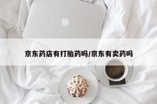米非米索在线购微信京东药店有打胎药吗/京东有卖药吗