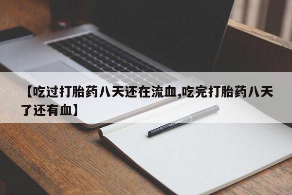 米非米索在线购微信【吃过打胎药八天还在流血,吃完打胎药八天了还有血】