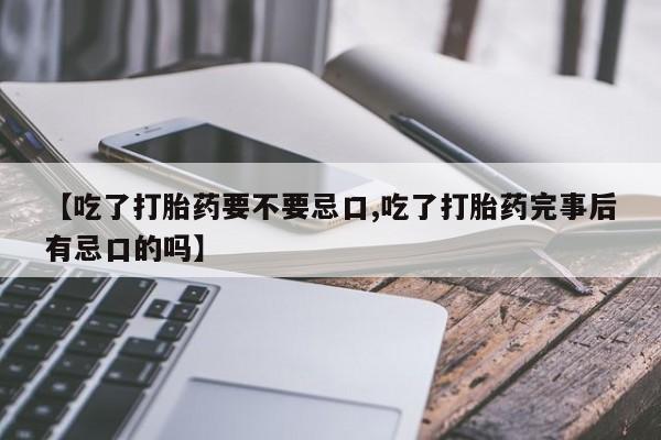 米非米索在线购微信【吃了打胎药要不要忌口,吃了打胎药完事后有忌口的吗】