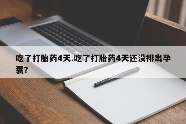 米非米索在线购微信吃了打胎药4天.吃了打胎药4天还没排出孕囊？