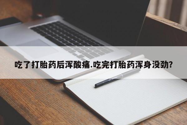 米非米索在线购微信吃了打胎药后浑酸痛.吃完打胎药浑身没劲？