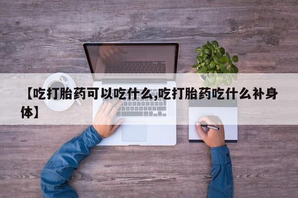 米非米索在线购微信【吃打胎药可以吃什么,吃打胎药吃什么补身体】
