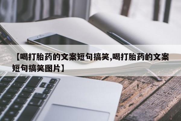 米非米索在线购微信【喝打胎药的文案短句搞笑,喝打胎药的文案短句搞笑图片】