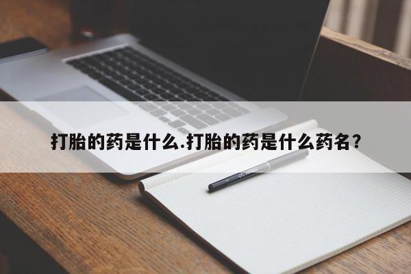 米非米索在线购微信打胎的药是什么.打胎的药是什么药名？
