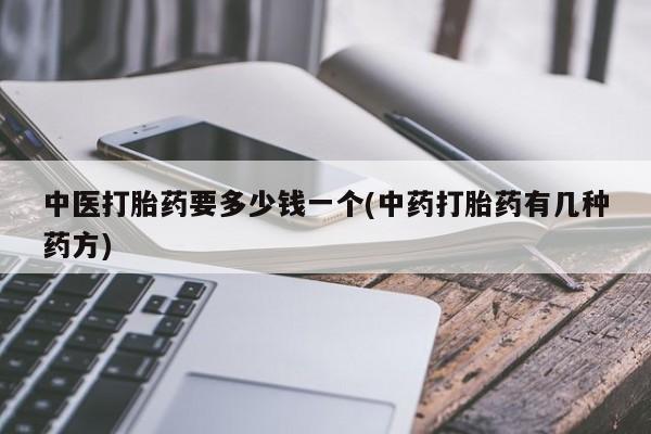 米非米索在线购微信中医打胎药要多少钱一个(中药打胎药有几种药方)
