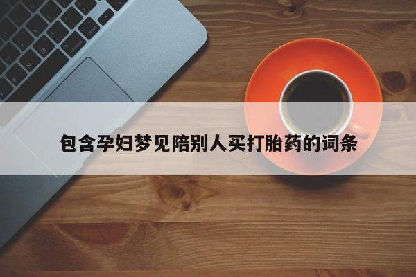 米非米索在线购微信包含孕妇梦见陪别人买打胎药的词条
