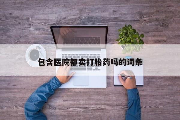 米非米索在线购微信包含医院都卖打胎药吗的词条