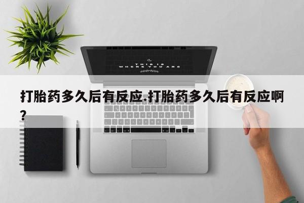 米非米索在线购微信打胎药多久后有反应.打胎药多久后有反应啊？