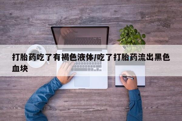 米非米索在线购微信打胎药吃了有褐色液体/吃了打胎药流出黑色血块