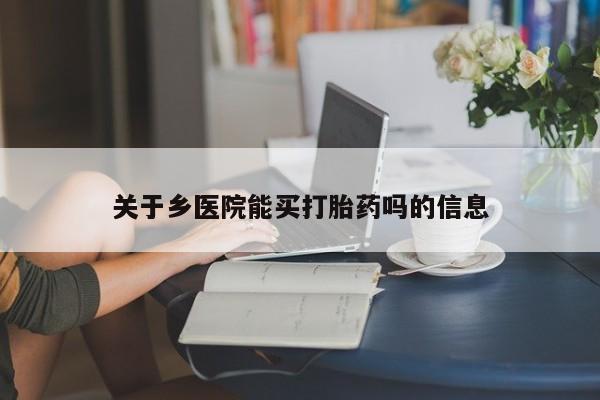 米非米索在线购微信关于乡医院能买打胎药吗的信息