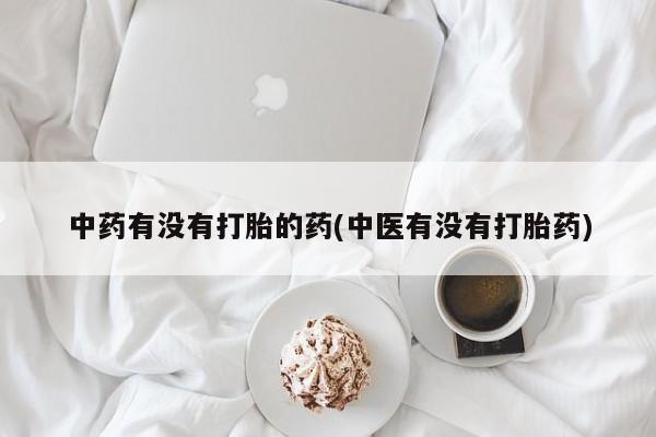 米非米索在线购微信中药有没有打胎的药(中医有没有打胎药)