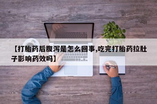米非米索在线购微信【打胎药后腹泻是怎么回事,吃完打胎药拉肚子影响药效吗】