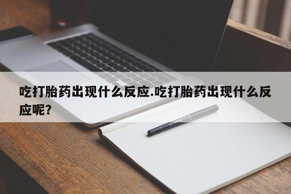 米非米索在线购微信吃打胎药出现什么反应.吃打胎药出现什么反应呢？