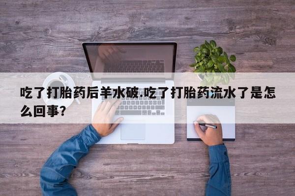 米非米索在线购微信吃了打胎药后羊水破.吃了打胎药流水了是怎么回事？
