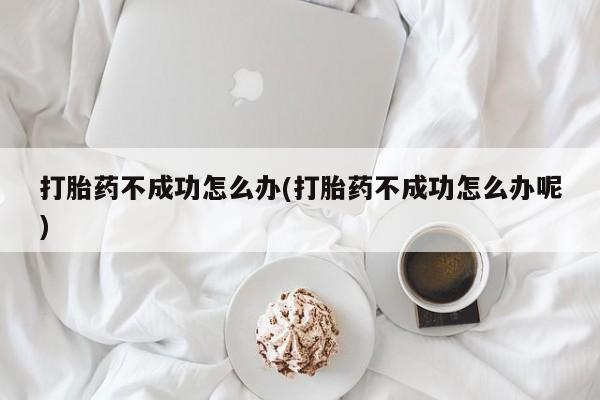 米非米索在线购微信打胎药不成功怎么办(打胎药不成功怎么办呢)