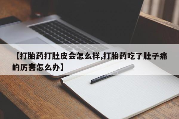 米非米索在线购微信【打胎药打肚皮会怎么样,打胎药吃了肚子痛的厉害怎么办】