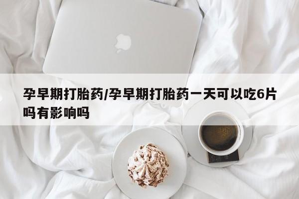 米非米索在线购微信孕早期打胎药/孕早期打胎药一天可以吃6片吗有影响吗