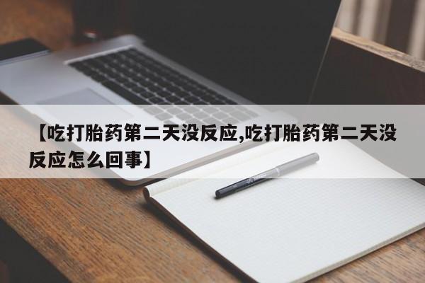 米非米索在线购微信【吃打胎药第二天没反应,吃打胎药第二天没反应怎么回事】