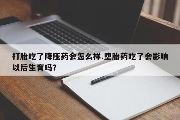 米非米索在线购微信打胎吃了降压药会怎么样.堕胎药吃了会影响以后生育吗?